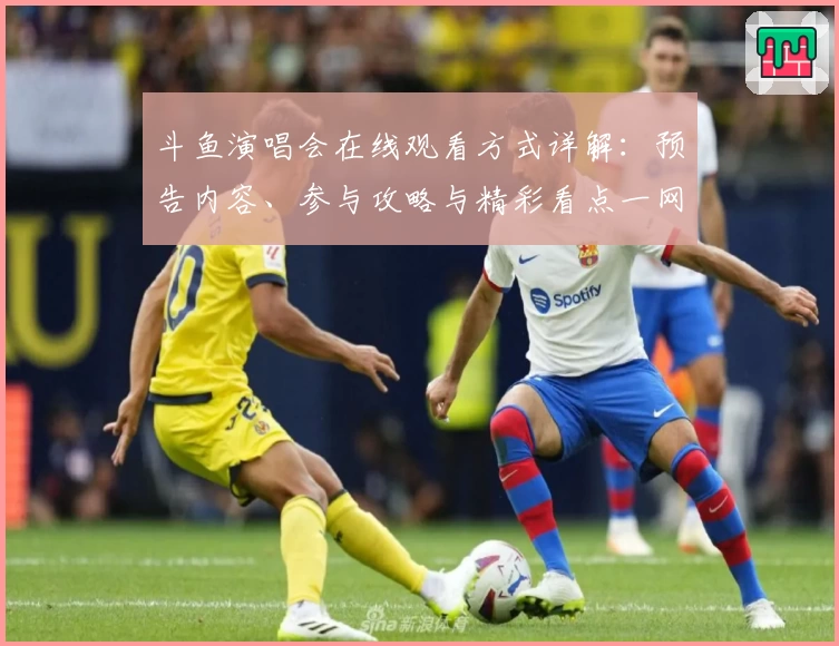 斗鱼演唱会在线观看方式详解：预告内容、参与攻略与精彩看点一网打尽