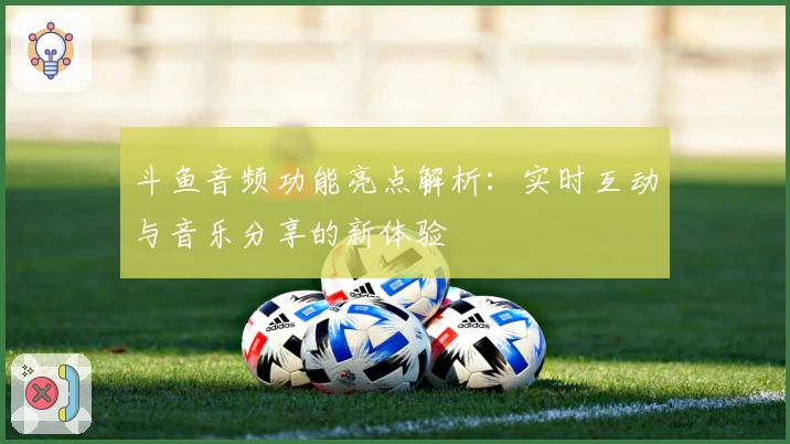 斗鱼音频功能亮点解析：实时互动与音乐分享的新体验