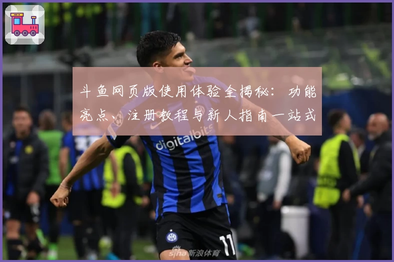 斗鱼网页版使用体验全揭秘：功能亮点、注册教程与新人指南一站式了解