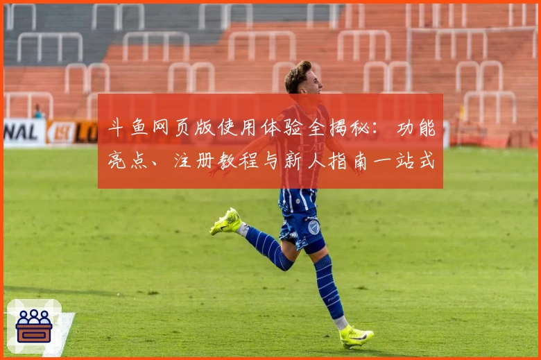 斗鱼网页版使用体验全揭秘：功能亮点、注册教程与新人指南一站式了解