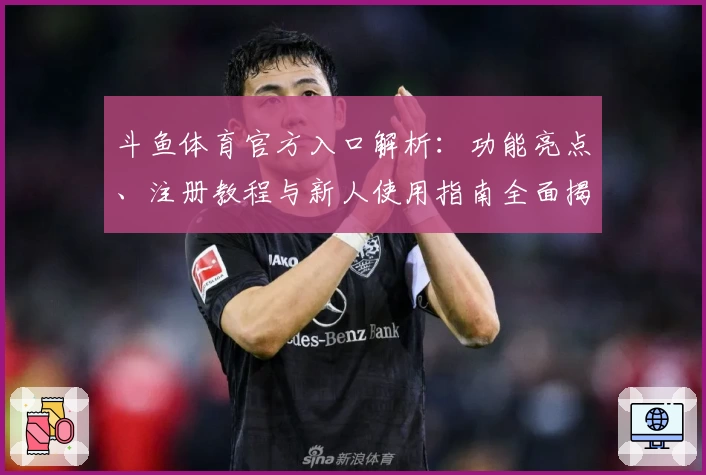 斗鱼体育官方入口解析：功能亮点、注册教程与新人使用指南全面揭秘