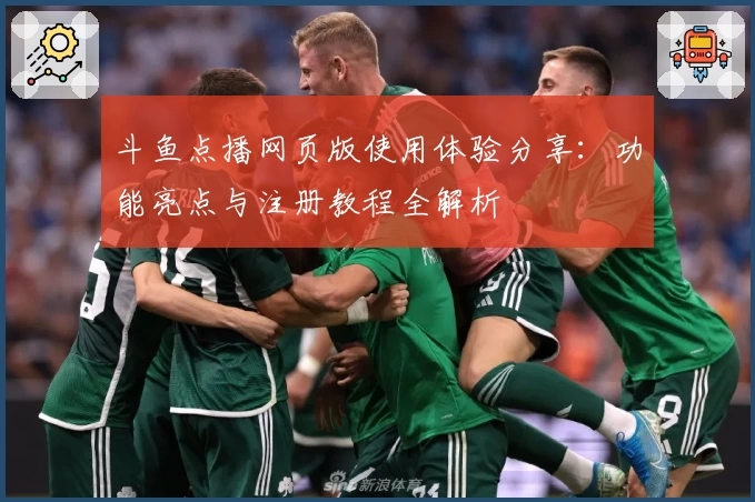 斗鱼点播网页版使用体验分享：功能亮点与注册教程全解析