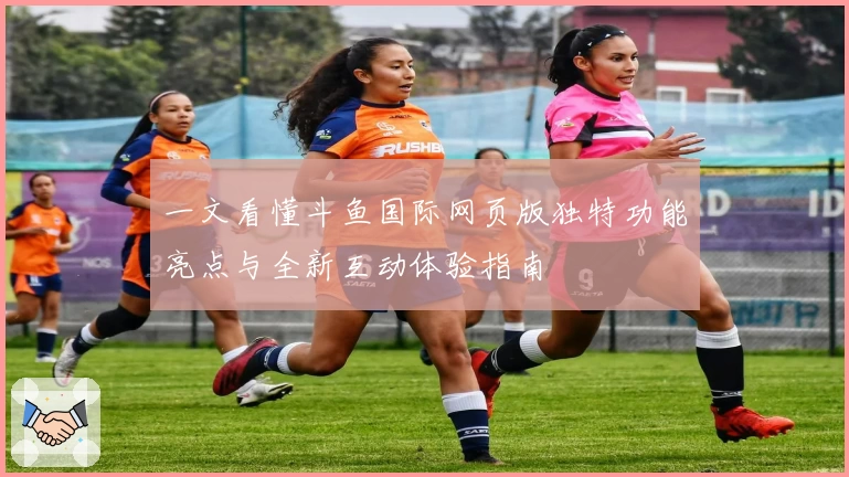 一文看懂斗鱼国际网页版独特功能亮点与全新互动体验指南