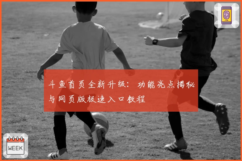 斗鱼首页全新升级：功能亮点揭秘与网页版极速入口教程