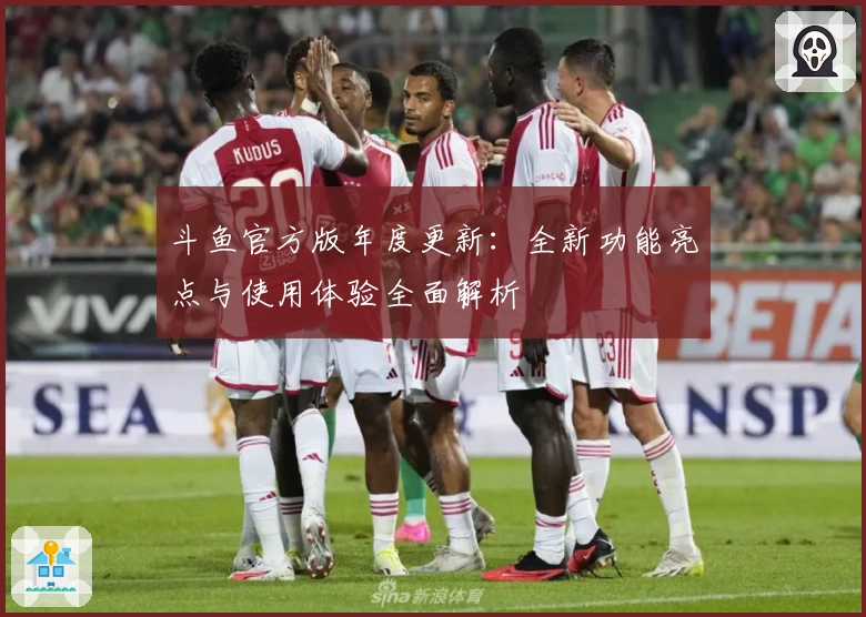 斗鱼官方版年度更新：全新功能亮点与使用体验全面解析