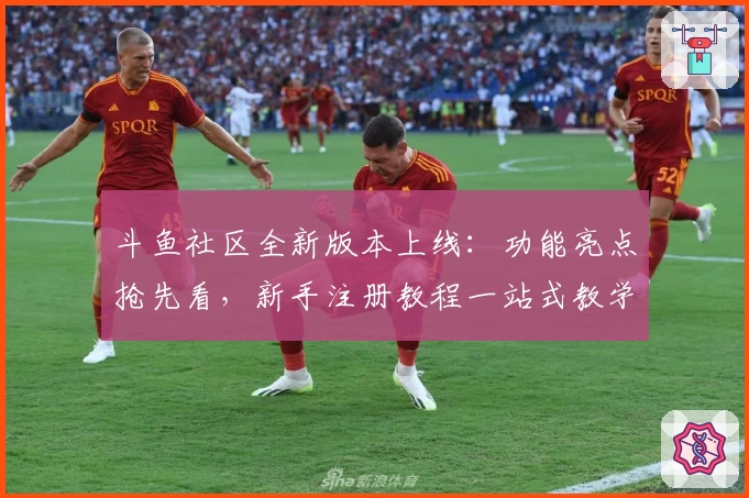 斗鱼社区全新版本上线：功能亮点抢先看，新手注册教程一站式教学