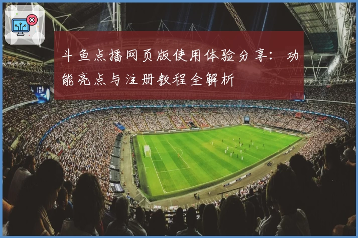 斗鱼点播网页版使用体验分享：功能亮点与注册教程全解析