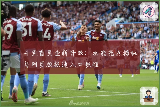 斗鱼首页全新升级：功能亮点揭秘与网页版极速入口教程