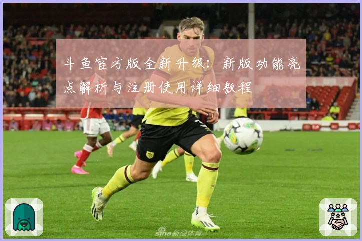 斗鱼官方版全新升级：新版功能亮点解析与注册使用详细教程