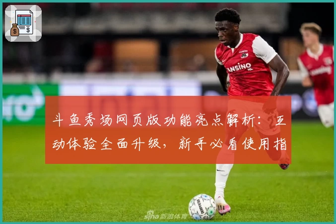 斗鱼秀场网页版功能亮点解析：互动体验全面升级，新手必看使用指南