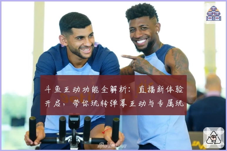 斗鱼互动功能全解析：直播新体验开启，带你玩转弹幕互动与专属玩法